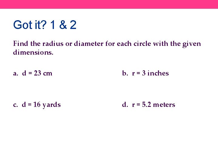 Got it? 1 & 2 Find the radius or diameter for each circle with