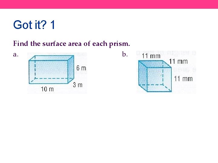 Got it? 1 Find the surface area of each prism. a. b. 