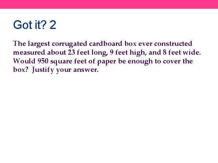 Got it? 2 The largest corrugated cardboard box ever constructed measured about 23 feet
