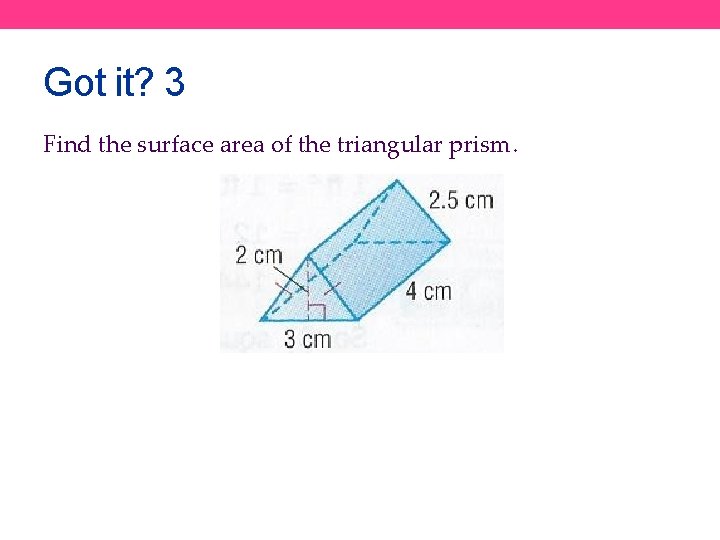 Got it? 3 Find the surface area of the triangular prism. 