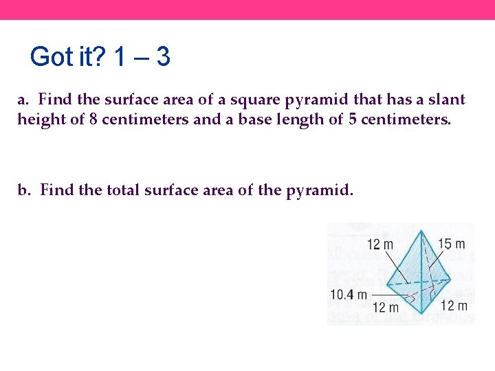 Got it? 1 – 3 a. Find the surface area of a square pyramid