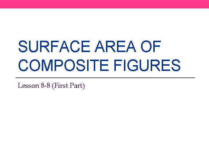 SURFACE AREA OF COMPOSITE FIGURES Lesson 8 -8 (First Part) 