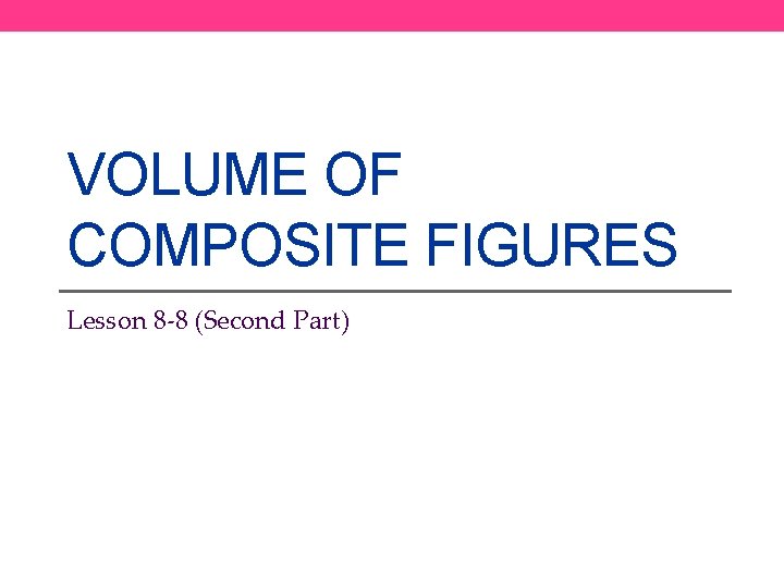 VOLUME OF COMPOSITE FIGURES Lesson 8 -8 (Second Part) 