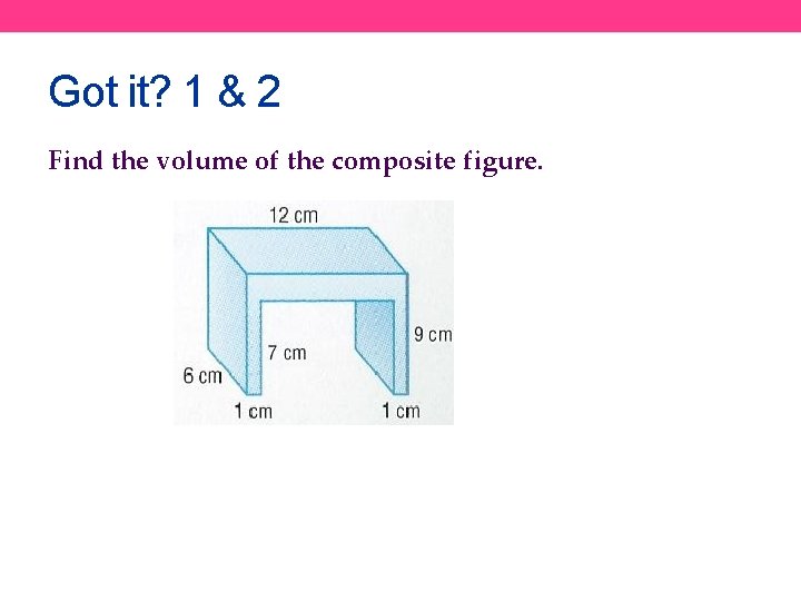 Got it? 1 & 2 Find the volume of the composite figure. 