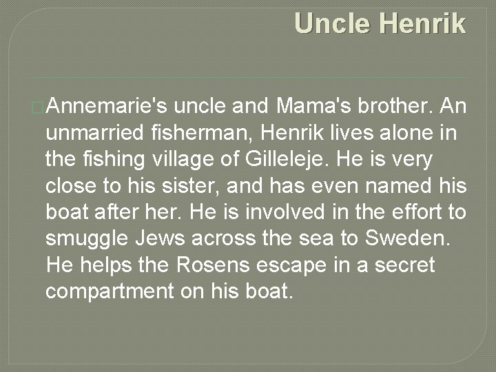 Uncle Henrik �Annemarie's uncle and Mama's brother. An unmarried fisherman, Henrik lives alone in