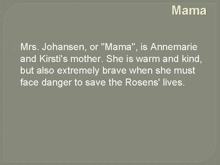 Mama �Mrs. Johansen, or "Mama", is Annemarie and Kirsti's mother. She is warm and