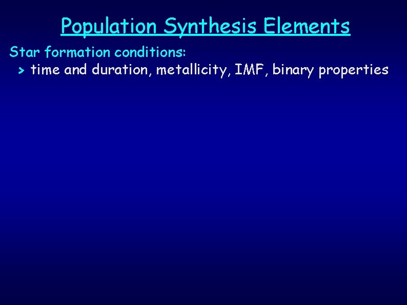 Population Synthesis Elements Star formation conditions: > time and duration, metallicity, IMF, binary properties