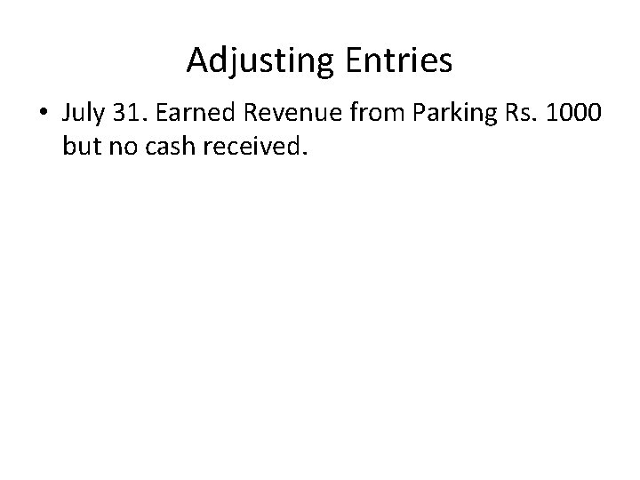 Adjusting Entries • July 31. Earned Revenue from Parking Rs. 1000 but no cash