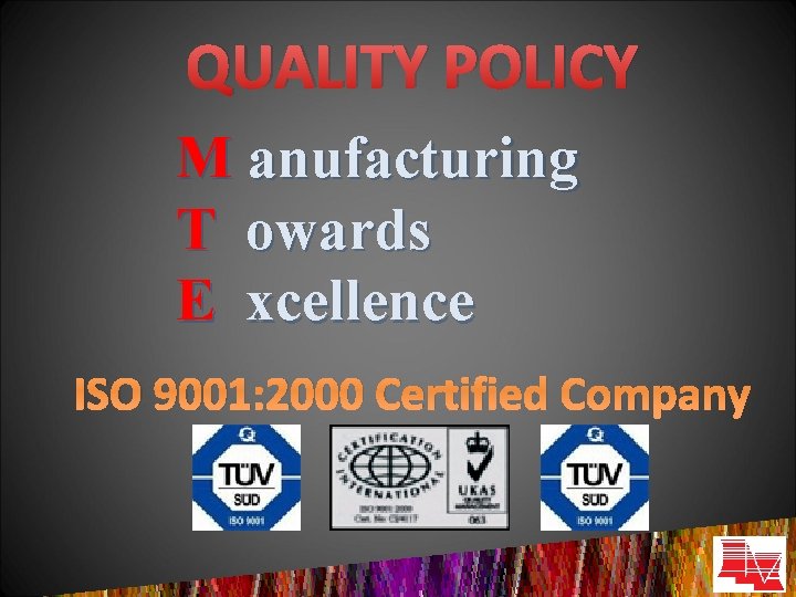 QUALITY POLICY M anufacturing T owards E xcellence ISO 9001: 2000 Certified Company 