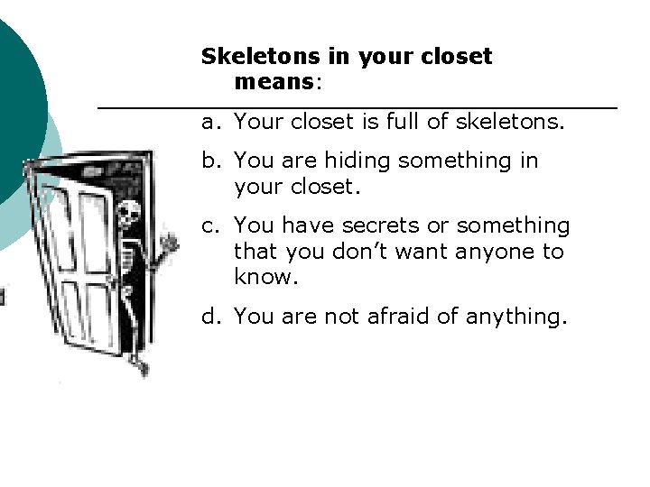 Skeletons in your closet means: a. Your closet is full of skeletons. b. You