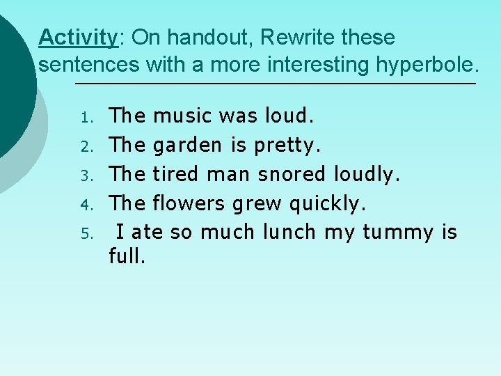 Activity: On handout, Rewrite these sentences with a more interesting hyperbole. 1. 2. 3.