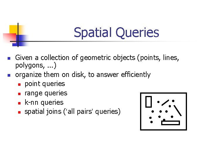 Spatial Queries n n Given a collection of geometric objects (points, lines, polygons, .