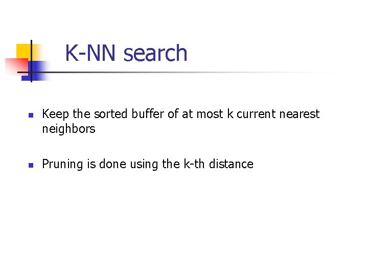 K-NN search n n Keep the sorted buffer of at most k current nearest