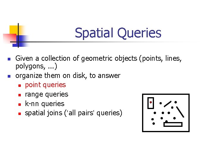 Spatial Queries n n Given a collection of geometric objects (points, lines, polygons, .