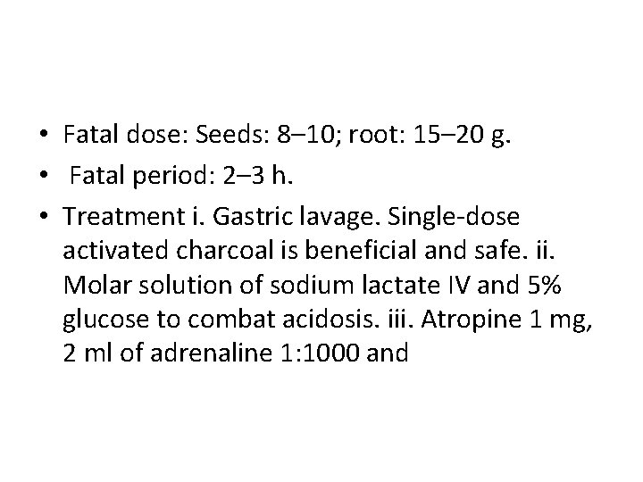  • Fatal dose: Seeds: 8– 10; root: 15– 20 g. • Fatal period: