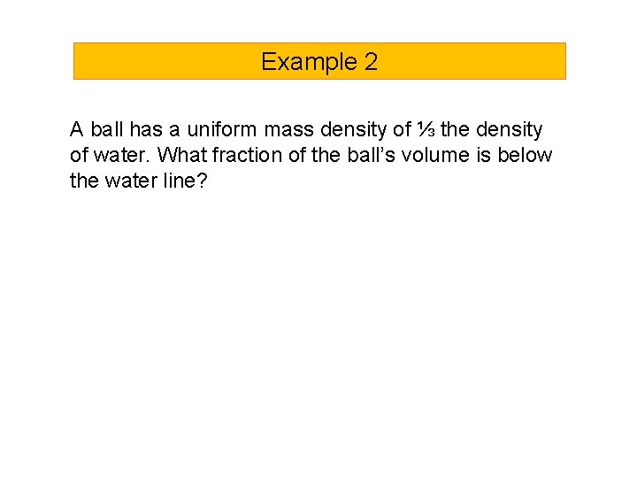 Example 2 A ball has a uniform mass density of ⅓ the density of