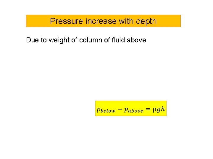 Pressure increase with depth Due to weight of column of fluid above 