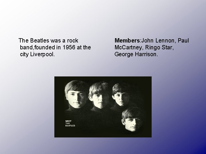 The Beatles was a rock band, founded in 1956 at the city Liverpool. Members: