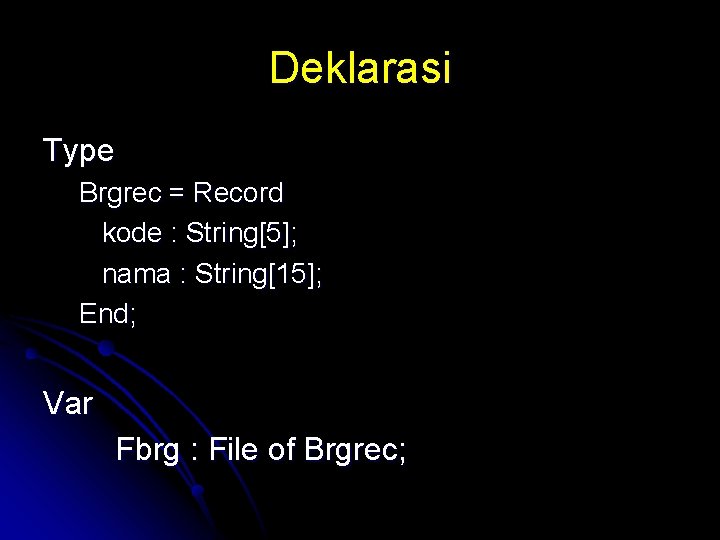 Deklarasi Type Brgrec = Record kode : String[5]; nama : String[15]; End; Var Fbrg