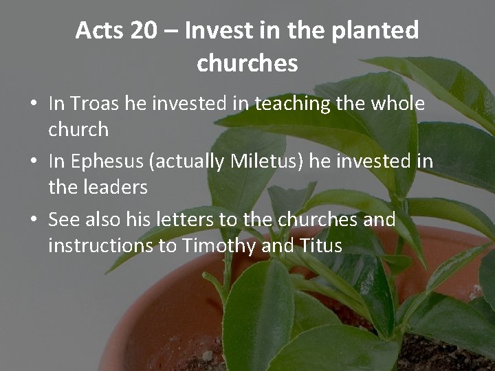 Acts 20 – Invest in the planted churches • In Troas he invested in