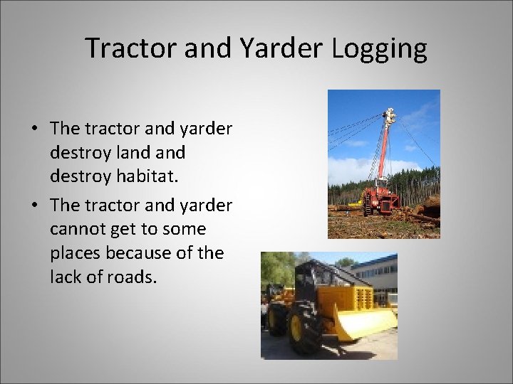 Tractor and Yarder Logging • The tractor and yarder destroy land destroy habitat. •