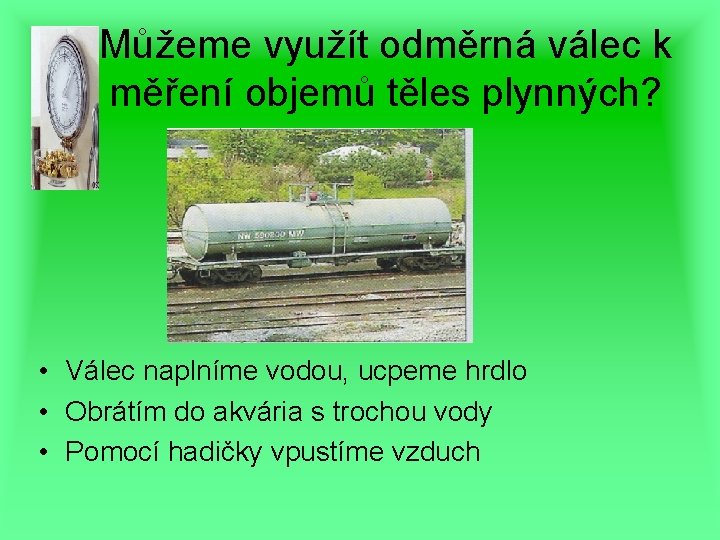 Můžeme využít odměrná válec k měření objemů těles plynných? • Válec naplníme vodou, ucpeme