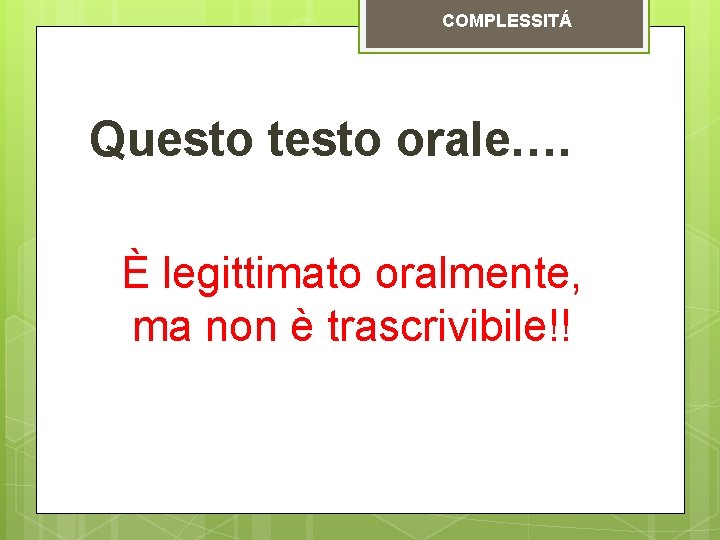 COMPLESSITÁ Questo testo orale…. È legittimato oralmente, ma non è trascrivibile!! COMPLESSITÁ Questo testo orale…. È legittimato oralmente, ma non è trascrivibile!!