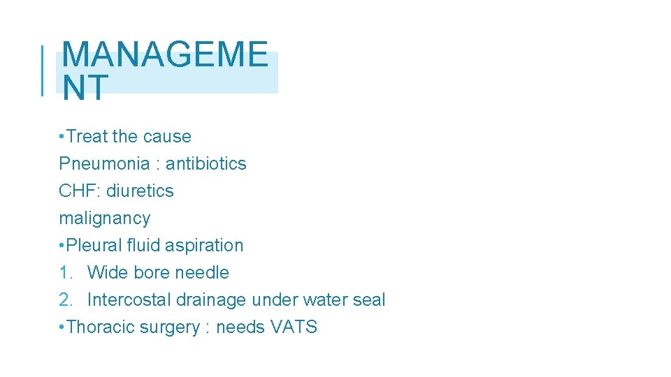 MANAGEME NT • Treat the cause Pneumonia : antibiotics CHF: diuretics malignancy • Pleural