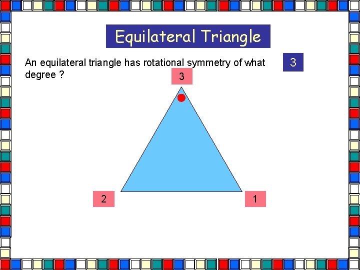 Equilateral Triangle An equilateral triangle has rotational symmetry of what degree ? 3 2 Equilateral Triangle An equilateral triangle has rotational symmetry of what degree ? 3 2