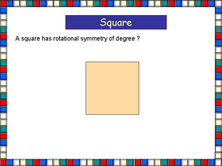Square A square has rotational symmetry of degree ? Square  Square A square has rotational symmetry of degree ? Square