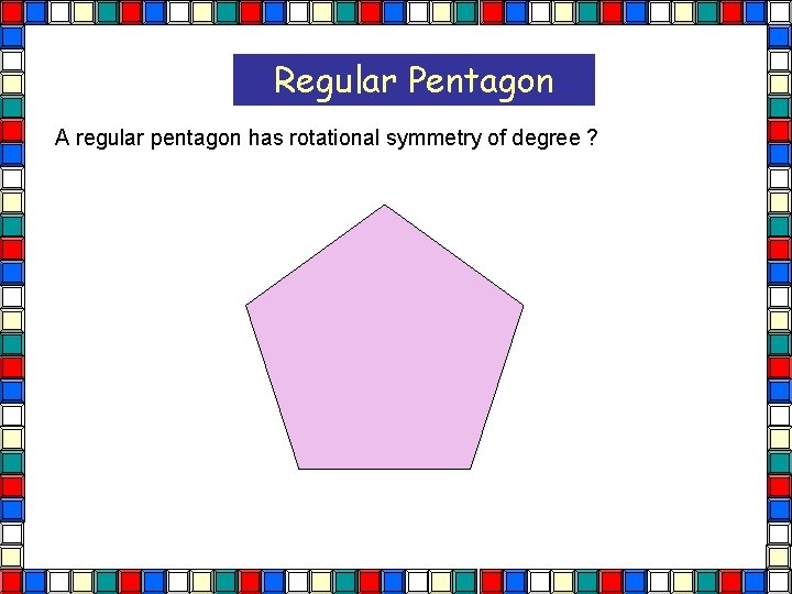 Regular Pentagon A regular pentagon has rotational symmetry of degree ? Pentagon  Regular Pentagon A regular pentagon has rotational symmetry of degree ? Pentagon