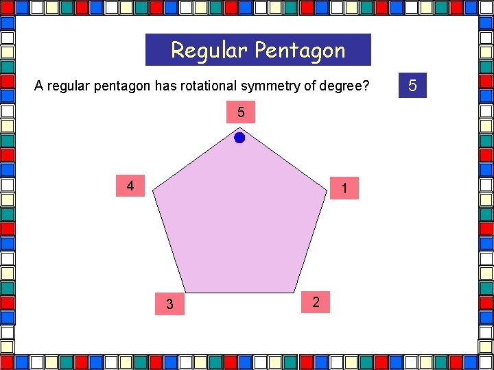 Regular Pentagon A regular pentagon has rotational symmetry of degree? 5 4 1 3 Regular Pentagon A regular pentagon has rotational symmetry of degree? 5 4 1 3