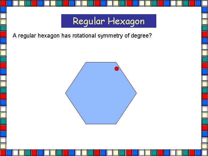 Regular Hexagon A regular hexagon has rotational symmetry of degree?  Regular Hexagon A regular hexagon has rotational symmetry of degree?