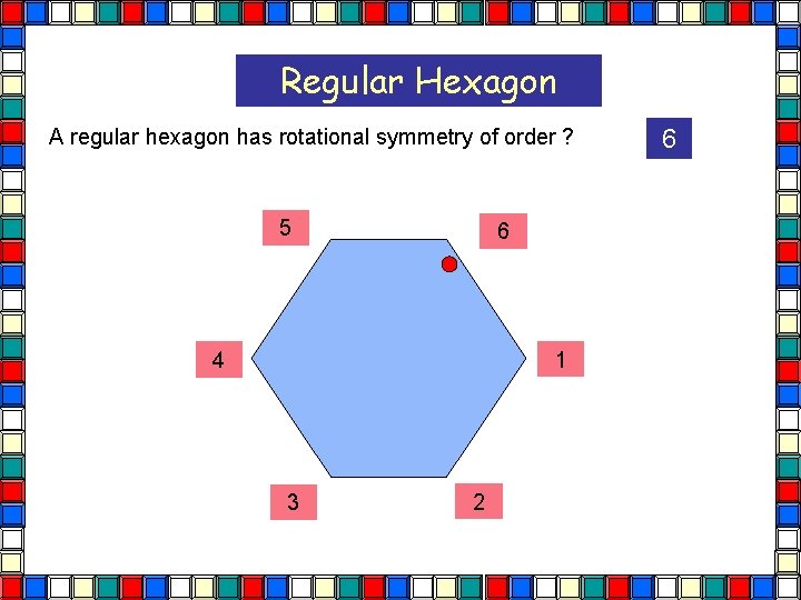 Regular Hexagon A regular hexagon has rotational symmetry of order ? 5 6 1 Regular Hexagon A regular hexagon has rotational symmetry of order ? 5 6 1