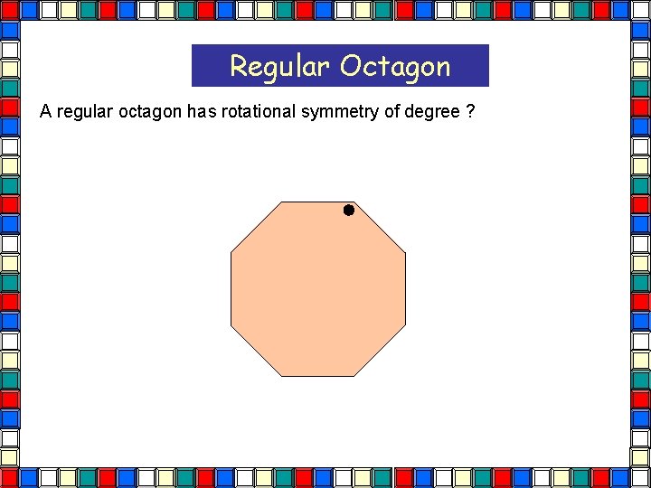 Regular Octagon A regular octagon has rotational symmetry of degree ? Octagon  Regular Octagon A regular octagon has rotational symmetry of degree ? Octagon