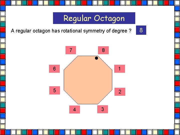 Regular Octagon A regular octagon has rotational symmetry of degree ? 7 8 6 Regular Octagon A regular octagon has rotational symmetry of degree ? 7 8 6