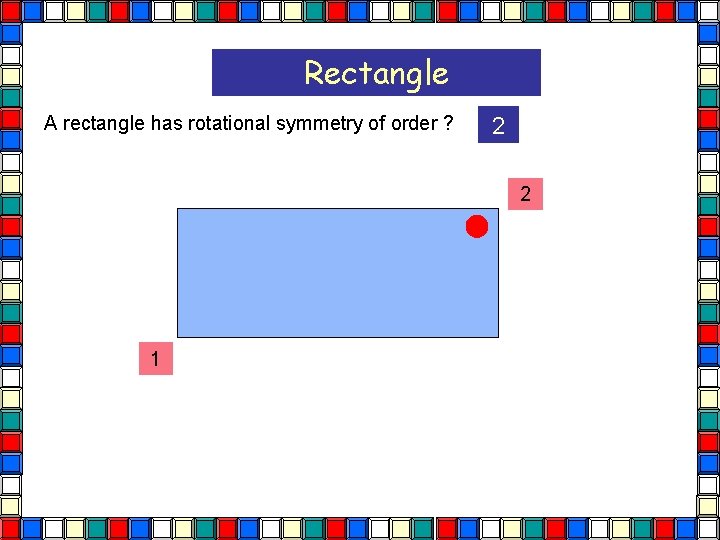 Rectangle A rectangle has rotational symmetry of order ? 2 2 1  Rectangle A rectangle has rotational symmetry of order ? 2 2 1
