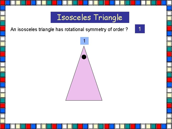 Isosceles Triangle An isosceles triangle has rotational symmetry of order ? 1 Isos Tri Isosceles Triangle An isosceles triangle has rotational symmetry of order ? 1 Isos Tri