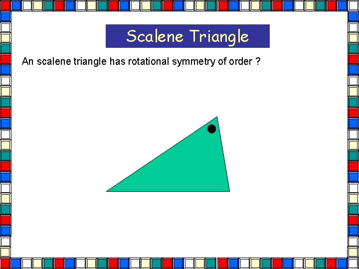 Scalene Triangle An scalene triangle has rotational symmetry of order ? Scalene Tri  Scalene Triangle An scalene triangle has rotational symmetry of order ? Scalene Tri