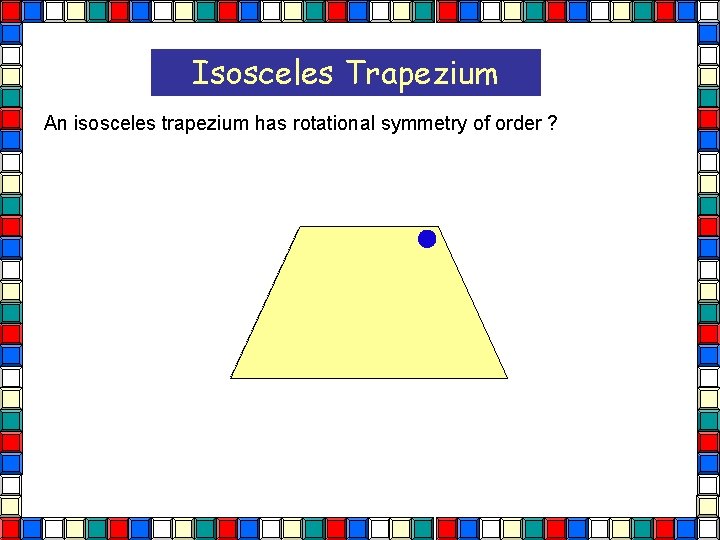 Isosceles Trapezium An isosceles trapezium has rotational symmetry of order ? Isos Trapezium  Isosceles Trapezium An isosceles trapezium has rotational symmetry of order ? Isos Trapezium
