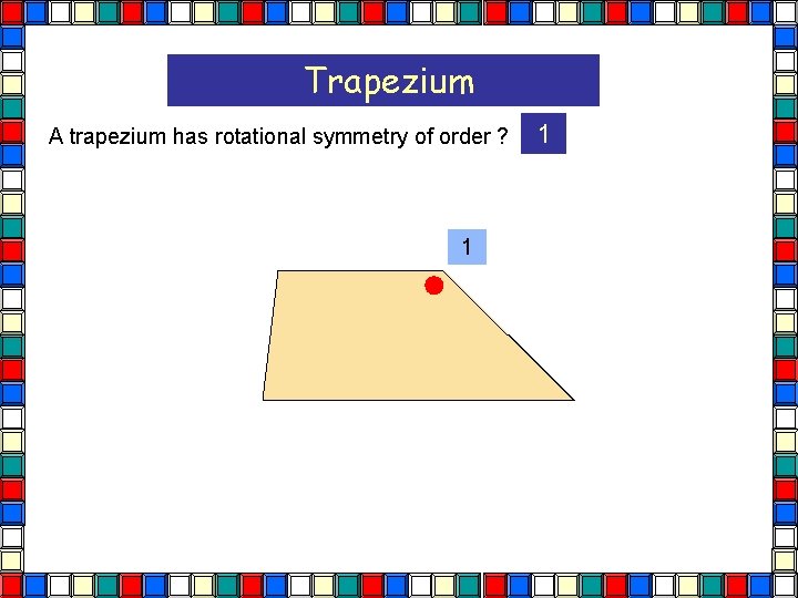 Trapezium A trapezium has rotational symmetry of order ? 1 1  Trapezium A trapezium has rotational symmetry of order ? 1 1