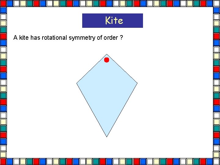 Kite A kite has rotational symmetry of order ? Kite  Kite A kite has rotational symmetry of order ? Kite