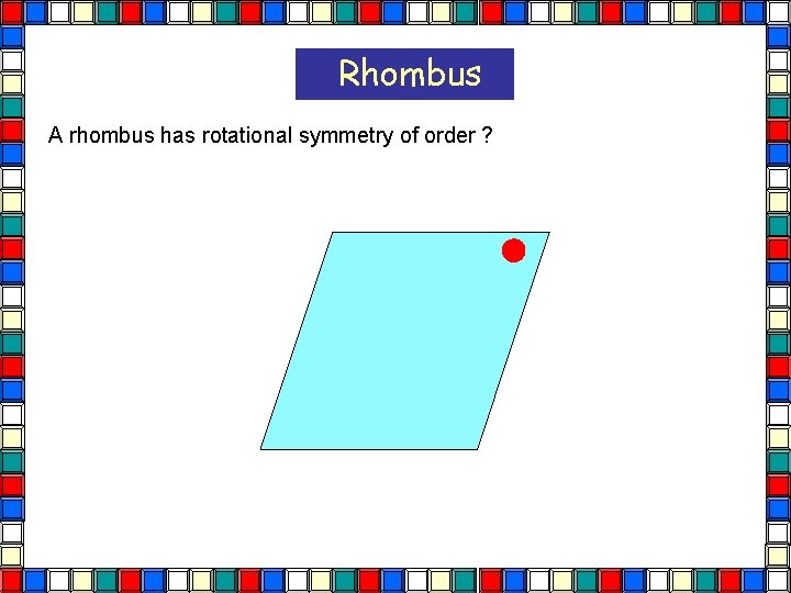 Rhombus A rhombus has rotational symmetry of order ? Rhombus  Rhombus A rhombus has rotational symmetry of order ? Rhombus