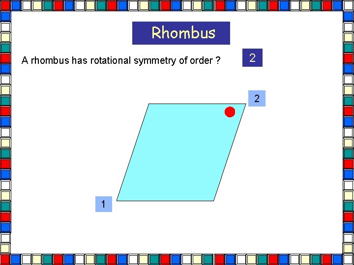 Rhombus A rhombus has rotational symmetry of order ? 2 2 1  Rhombus A rhombus has rotational symmetry of order ? 2 2 1