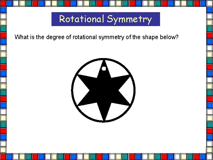 Rotational Symmetry What is the degree of rotational symmetry of the shape below?  Rotational Symmetry What is the degree of rotational symmetry of the shape below?