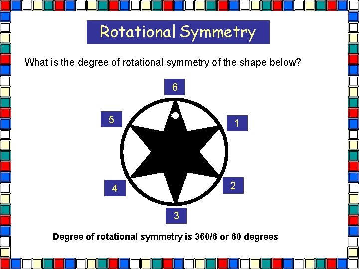 Rotational Symmetry What is the degree of rotational symmetry of the shape below? 6 Rotational Symmetry What is the degree of rotational symmetry of the shape below? 6