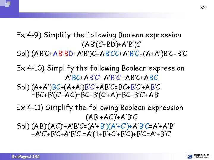 32 Ex 4 -9) Simplify the following Boolean expression (AB’(C+BD)+A’B’)C Sol) (AB’C+AB’BD+A’B’)C=AB’CC+A’B’C=(A+A’)B’C=B’C Ex 4