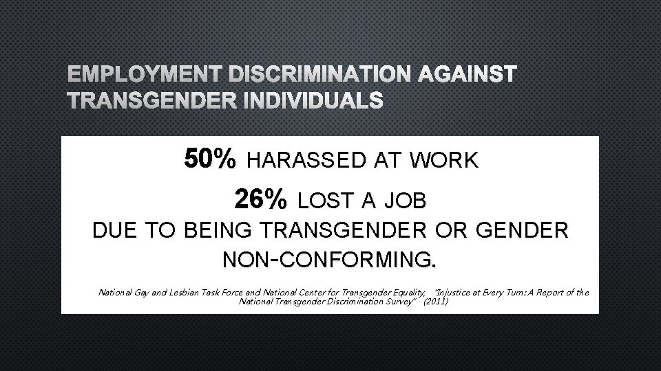 EMPLOYMENT DISCRIMINATION AGAINST TRANSGENDER INDIVIDUALS 50% HARASSED AT WORK 26% LOST A JOB DUE