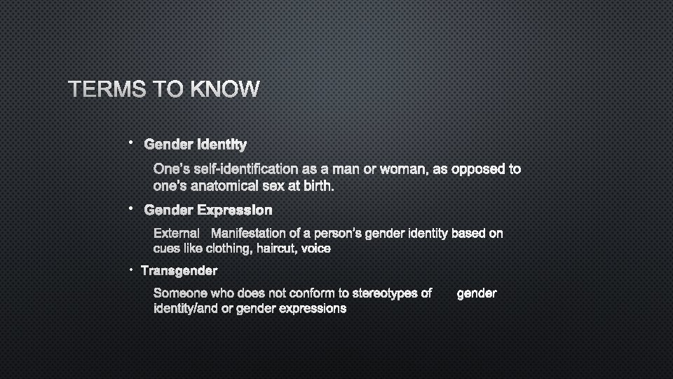 TERMS TO KNOW • GENDER IDENTITY ONE’S SELF-IDENTIFICATION AS A MAN OR WOMAN, AS