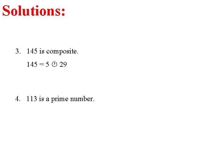 Solutions: 3. 145 is composite. 145 = 5 29 4. 113 is a prime